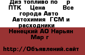 Диз.топливо по 30 р. ПТК. › Цена ­ 30 - Все города Авто » Автохимия, ГСМ и расходники   . Ненецкий АО,Нарьян-Мар г.